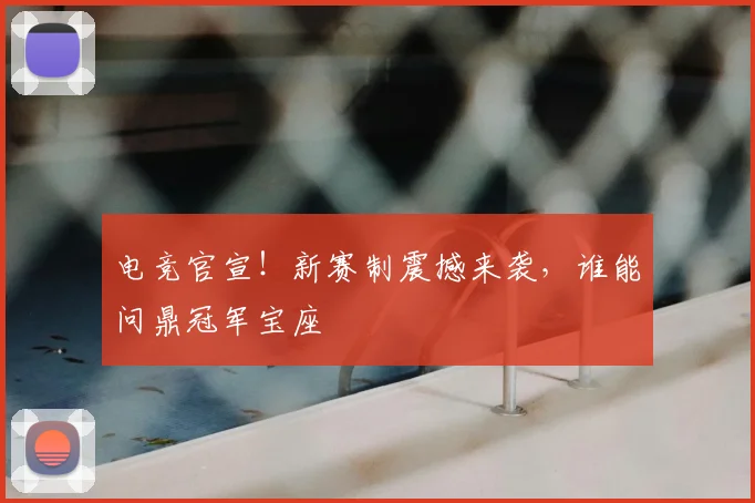 电竞官宣!新赛制震撼来袭,谁能问鼎冠军宝座