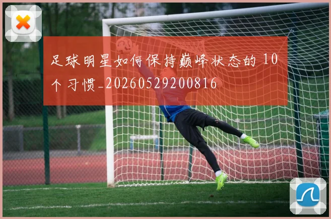 足球明星如何保持巅峰状态的 10 个习惯_20260529200816