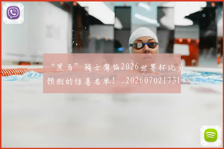 “黑马”骑士驾临2026世界杯比分预测的惊喜名单!_20260702173140
