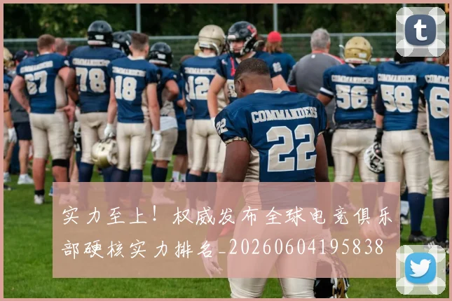 实力至上！权威发布全球电竞俱乐部硬核实力排名_20260604195838