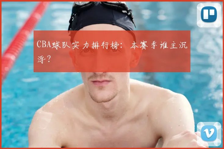 CBA球队实力排行榜：本赛季谁主沉浮？