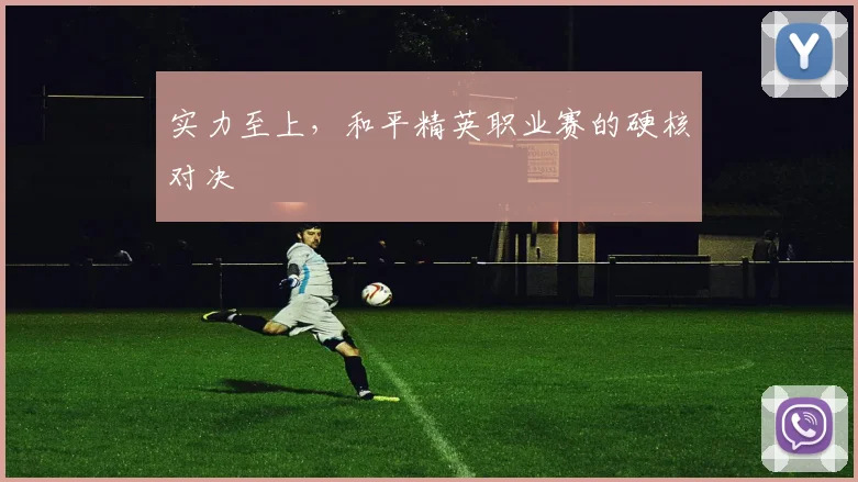 实力至上,和平精英职业赛的硬核对决