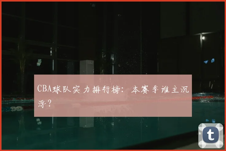 CBA球队实力排行榜：本赛季谁主沉浮？