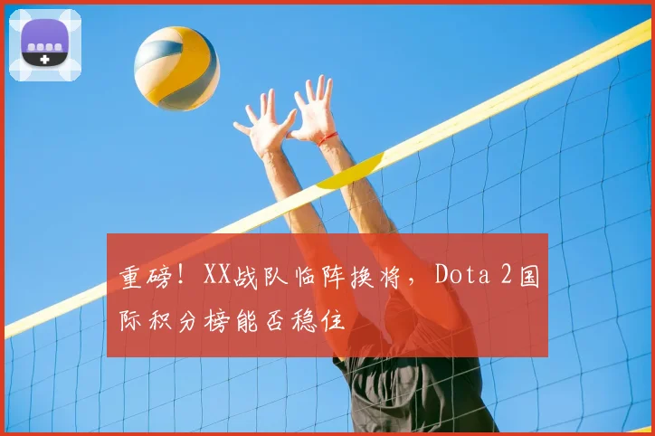 重磅！XX战队临阵换将，Dota 2国际积分榜能否稳住