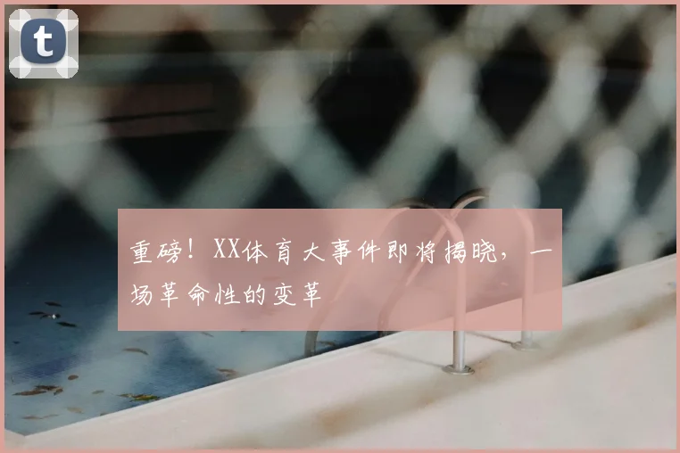 重磅!XX体育大事件即将揭晓,一场革命性的变革