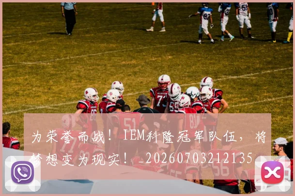 为荣誉而战!IEM科隆冠军队伍,将梦想变为现实!_20260703212135