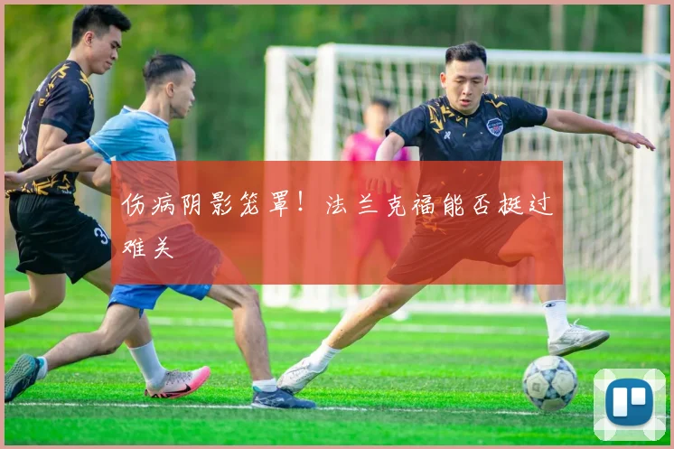 伤病阴影笼罩!法兰克福能否挺过难关