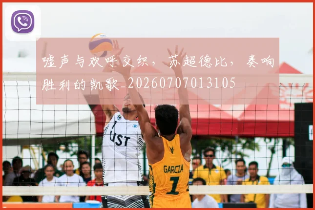 嘘声与欢呼交织，苏超德比，奏响胜利的凯歌_20260707013105