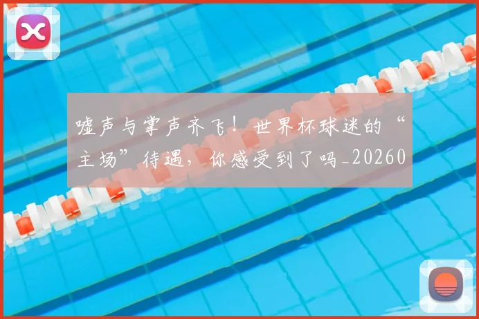 嘘声与掌声齐飞!世界杯球迷的“主场”待遇,你感受到了吗_20260707013105