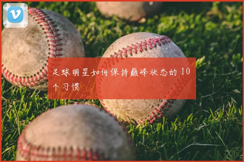 足球明星如何保持巅峰状态的 10 个习惯