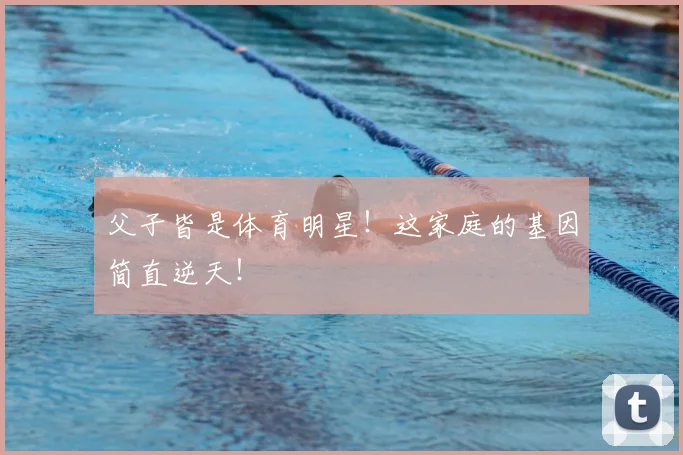 父子皆是体育明星！这家庭的基因简直逆天！