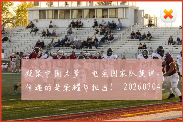 凝聚中国力量！电竞国家队集训，传递的是荣耀与担当！_20260704173304