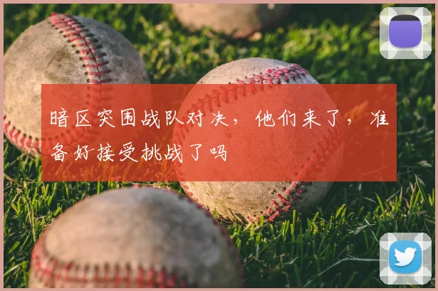 暗区突围战队对决，他们来了，准备好接受挑战了吗