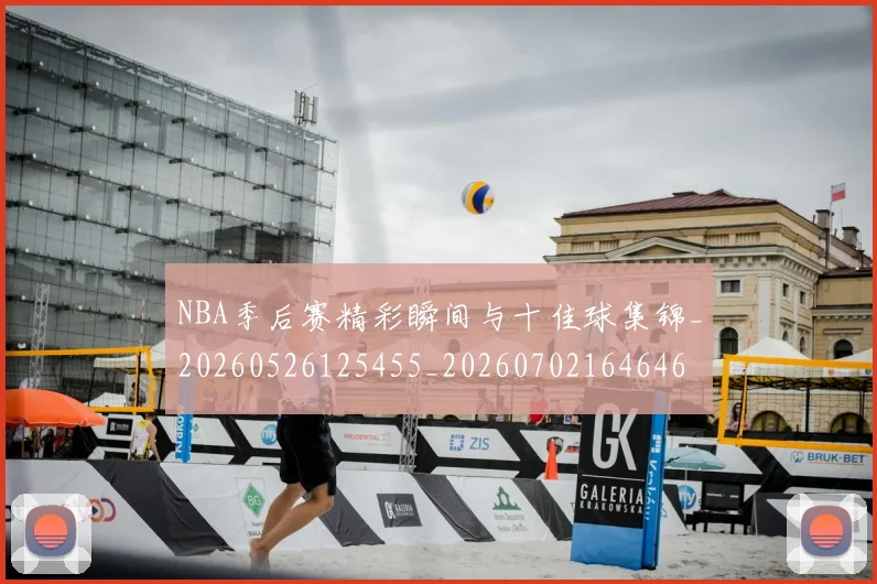 NBA季后赛精彩瞬间与十佳球集锦_20260526125455_20260702164646