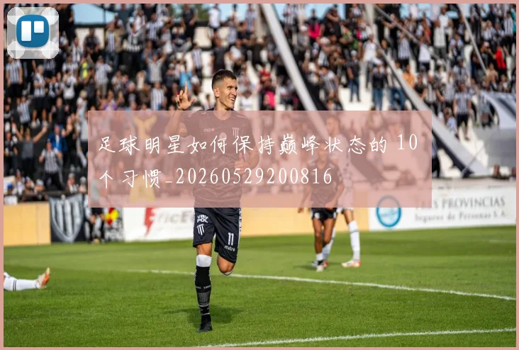 足球明星如何保持巅峰状态的 10 个习惯_20260529200816