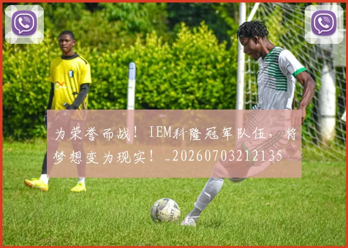 为荣誉而战！IEM科隆冠军队伍，将梦想变为现实！_20260703212135
