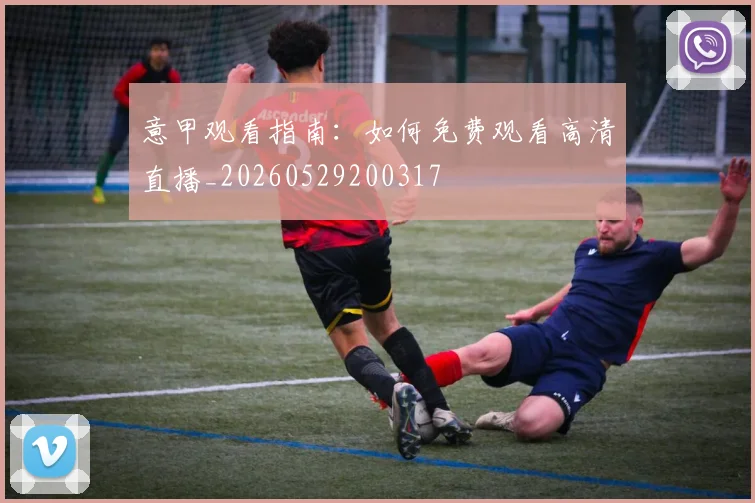 意甲观看指南：如何免费观看高清直播_20260529200317