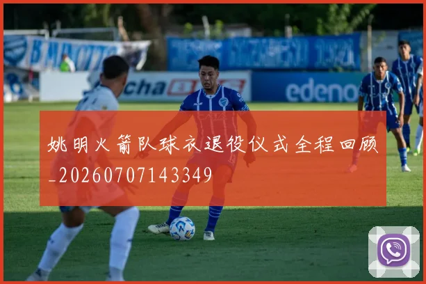 姚明火箭队球衣退役仪式全程回顾_20260707143349