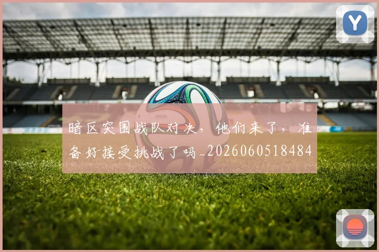 暗区突围战队对决,他们来了,准备好接受挑战了吗_20260605184840