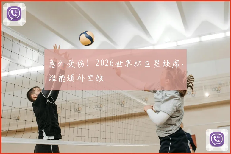 意外受伤！2026世界杯巨星缺席，谁能填补空缺