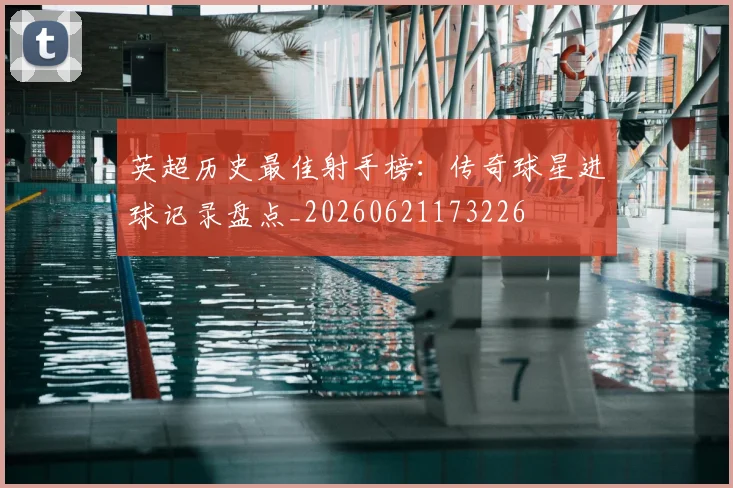 英超历史最佳射手榜：传奇球星进球记录盘点_20260621173226