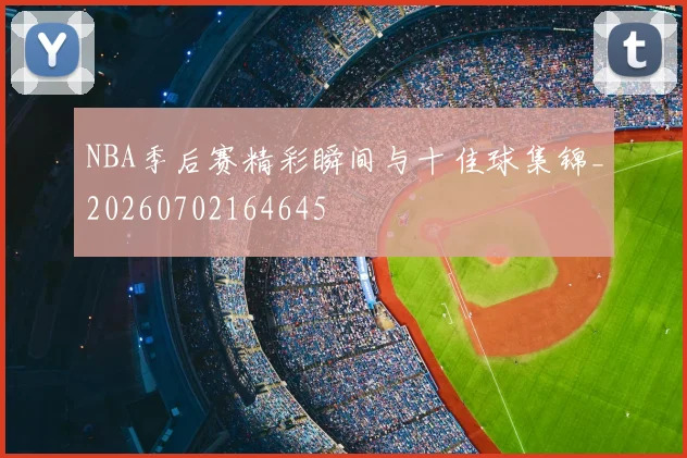 NBA季后赛精彩瞬间与十佳球集锦_20260702164645